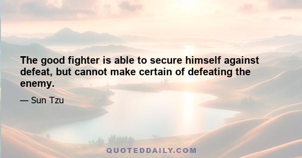 The good fighter is able to secure himself against defeat, but cannot make certain of defeating the enemy.