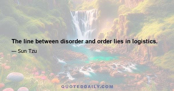 The line between disorder and order lies in logistics.