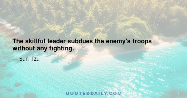 The skillful leader subdues the enemy's troops without any fighting.