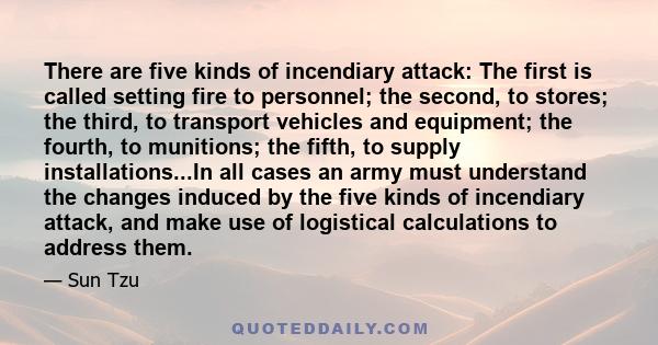 There are five kinds of incendiary attack: The first is called setting fire to personnel; the second, to stores; the third, to transport vehicles and equipment; the fourth, to munitions; the fifth, to supply