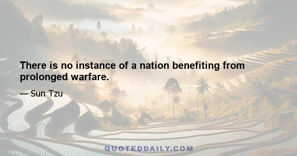 There is no instance of a nation benefiting from prolonged warfare.