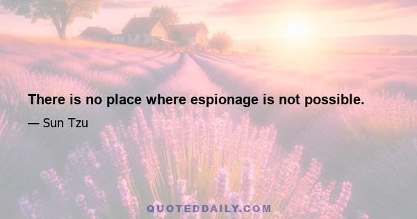 There is no place where espionage is not possible.