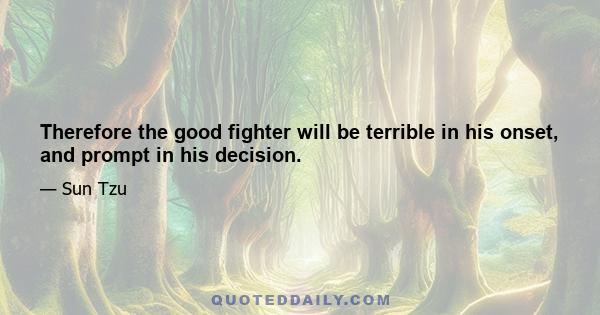 Therefore the good fighter will be terrible in his onset, and prompt in his decision.