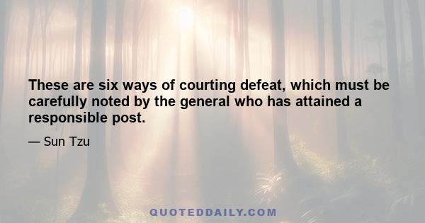 These are six ways of courting defeat, which must be carefully noted by the general who has attained a responsible post.