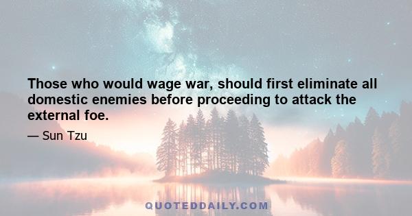 Those who would wage war, should first eliminate all domestic enemies before proceeding to attack the external foe.