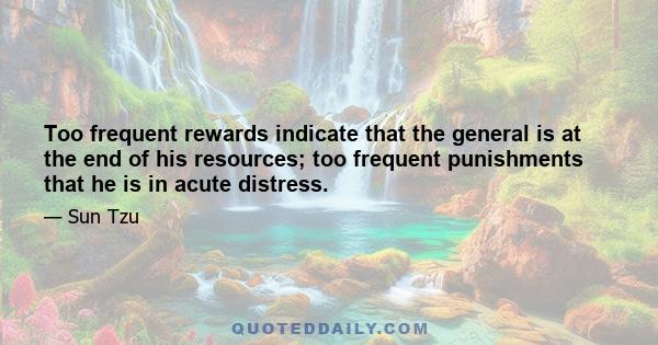 Too frequent rewards indicate that the general is at the end of his resources; too frequent punishments that he is in acute distress.