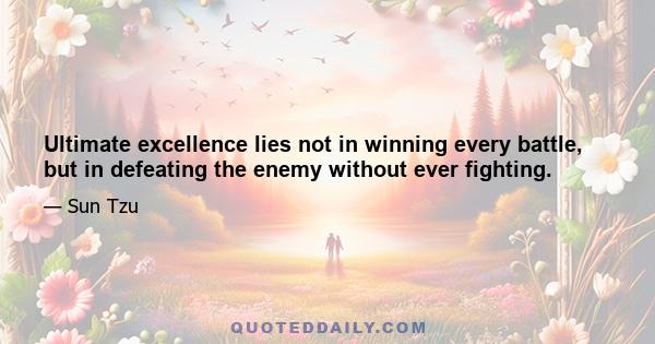 Ultimate excellence lies not in winning every battle, but in defeating the enemy without ever fighting.