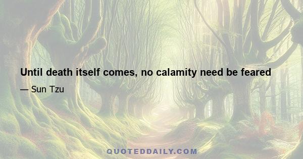 Until death itself comes, no calamity need be feared