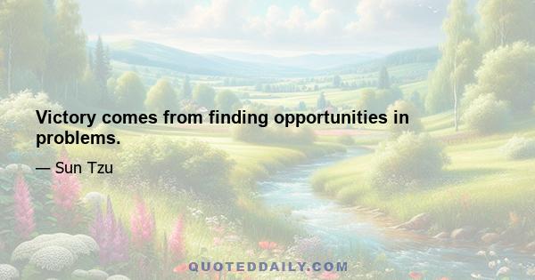 Victory comes from finding opportunities in problems.