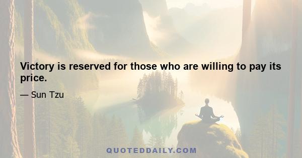 Victory is reserved for those who are willing to pay its price.