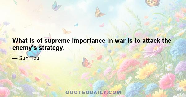 What is of supreme importance in war is to attack the enemy's strategy.