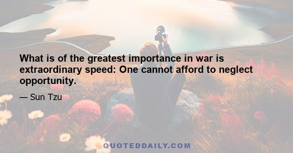 What is of the greatest importance in war is extraordinary speed: One cannot afford to neglect opportunity.