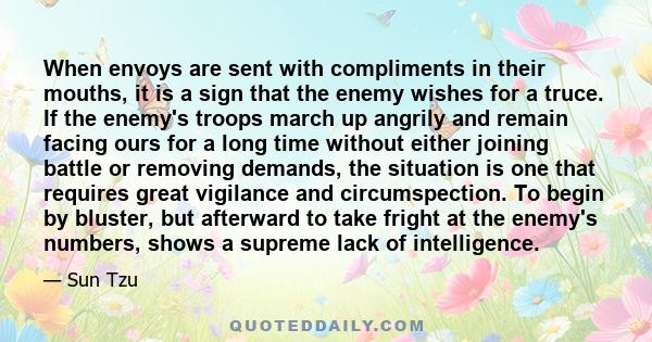 When envoys are sent with compliments in their mouths, it is a sign that the enemy wishes for a truce. If the enemy's troops march up angrily and remain facing ours for a long time without either joining battle or