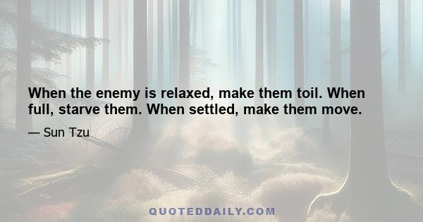 When the enemy is relaxed, make them toil. When full, starve them. When settled, make them move.