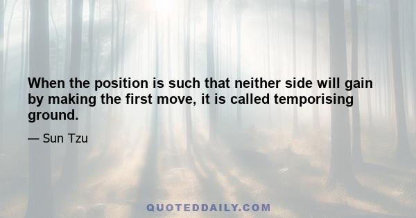 When the position is such that neither side will gain by making the first move, it is called temporising ground.