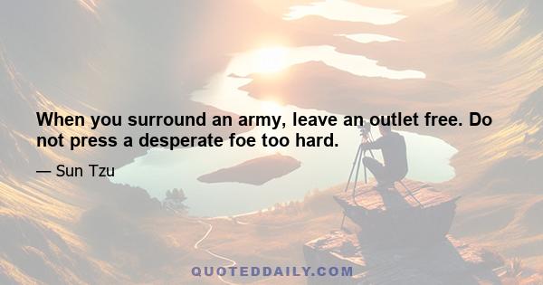 When you surround an army, leave an outlet free. Do not press a desperate foe too hard.