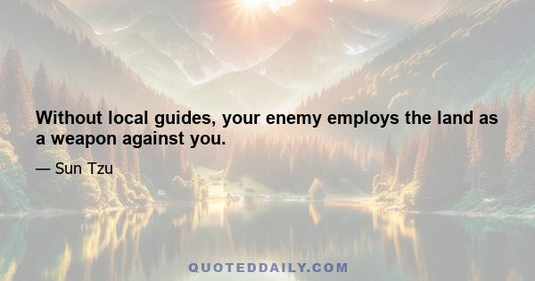 Without local guides, your enemy employs the land as a weapon against you.