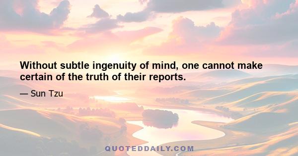 Without subtle ingenuity of mind, one cannot make certain of the truth of their reports.