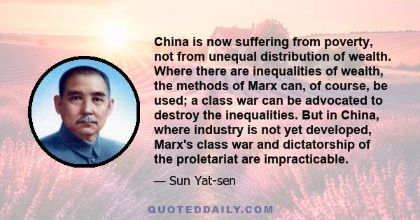 China is now suffering from poverty, not from unequal distribution of wealth. Where there are inequalities of wealth, the methods of Marx can, of course, be used; a class war can be advocated to destroy the