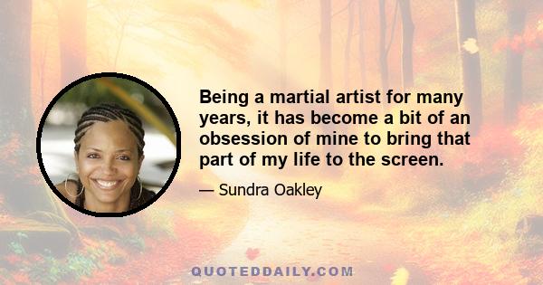 Being a martial artist for many years, it has become a bit of an obsession of mine to bring that part of my life to the screen.