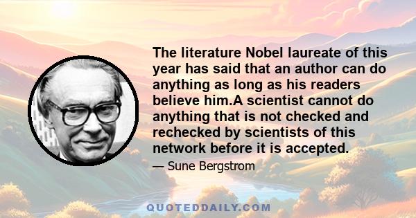 The literature Nobel laureate of this year has said that an author can do anything as long as his readers believe him.A scientist cannot do anything that is not checked and rechecked by scientists of this network before 