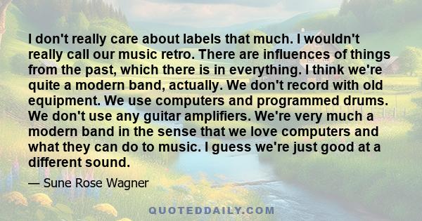 I don't really care about labels that much. I wouldn't really call our music retro. There are influences of things from the past, which there is in everything. I think we're quite a modern band, actually. We don't