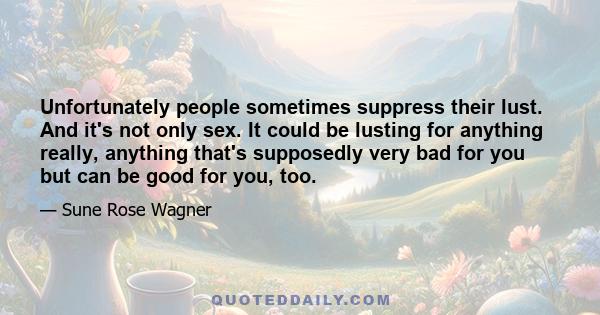 Unfortunately people sometimes suppress their lust. And it's not only sex. It could be lusting for anything really, anything that's supposedly very bad for you but can be good for you, too.