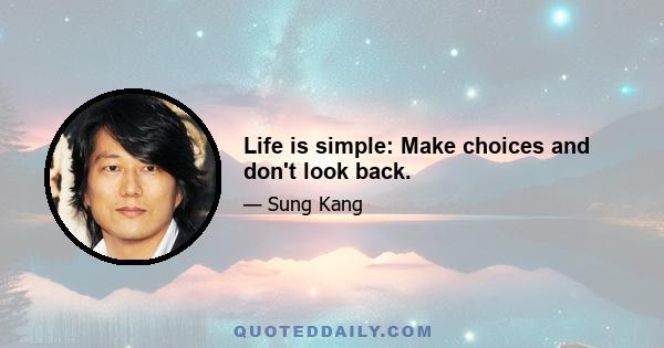 Life is simple: Make choices and don't look back.