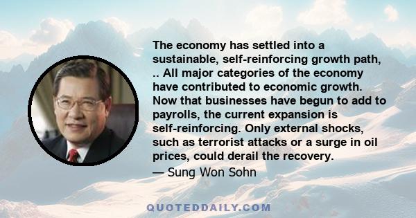 The economy has settled into a sustainable, self-reinforcing growth path, .. All major categories of the economy have contributed to economic growth. Now that businesses have begun to add to payrolls, the current