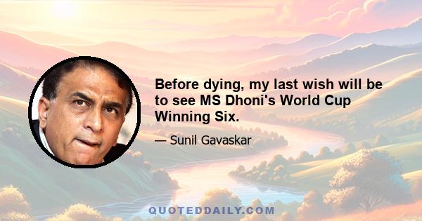 Before dying, my last wish will be to see MS Dhoni's World Cup Winning Six.