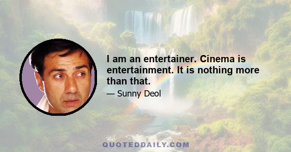 I am an entertainer. Cinema is entertainment. It is nothing more than that.