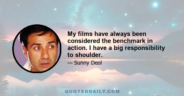 My films have always been considered the benchmark in action. I have a big responsibility to shoulder.