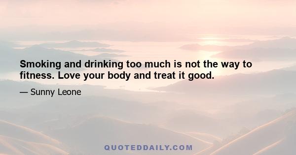 Smoking and drinking too much is not the way to fitness. Love your body and treat it good.