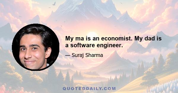 My ma is an economist. My dad is a software engineer.