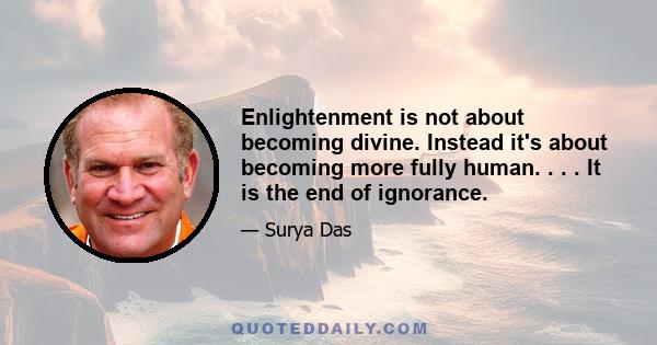 Enlightenment is not about becoming divine. Instead it's about becoming more fully human. . . . It is the end of ignorance.