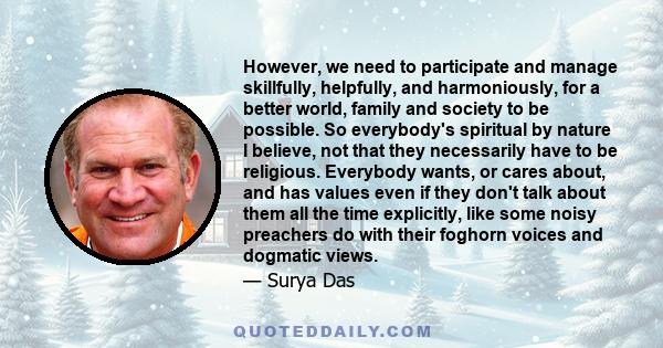 However, we need to participate and manage skillfully, helpfully, and harmoniously, for a better world, family and society to be possible. So everybody's spiritual by nature I believe, not that they necessarily have to