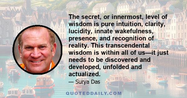 The secret, or innermost, level of wisdom is pure intuition, clarity, lucidity, innate wakefulness, presence, and recognition of reality. This transcendental wisdom is within all of us—it just needs to be discovered and 