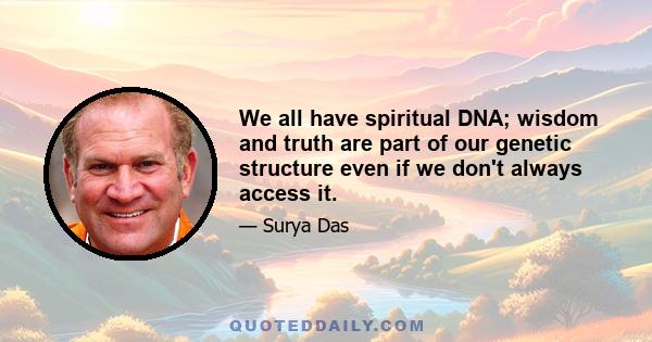 We all have spiritual DNA; wisdom and truth are part of our genetic structure even if we don't always access it.