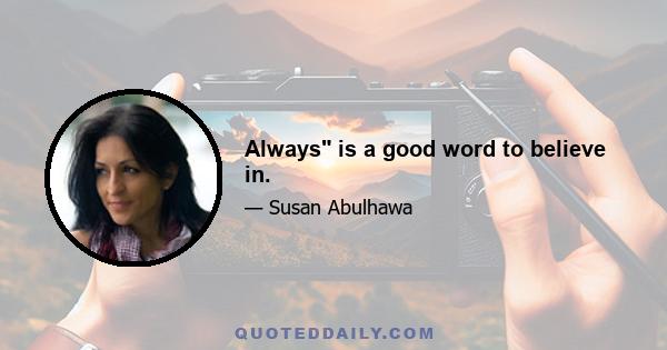 Always is a good word to believe in.