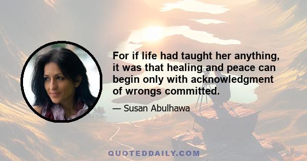 For if life had taught her anything, it was that healing and peace can begin only with acknowledgment of wrongs committed.