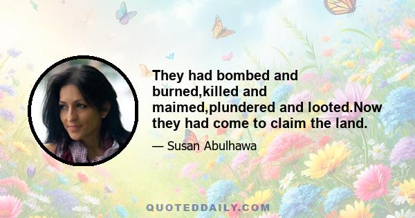 They had bombed and burned,killed and maimed,plundered and looted.Now they had come to claim the land.