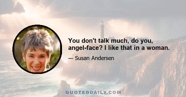 You don't talk much, do you, angel-face? I like that in a woman.