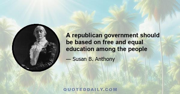 A republican government should be based on free and equal education among the people