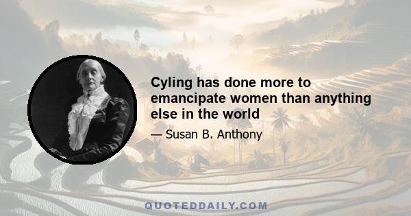 Cyling has done more to emancipate women than anything else in the world