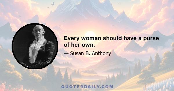 Every woman should have a purse of her own.