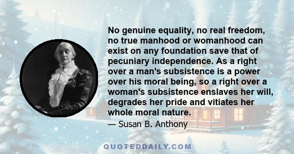 No genuine equality, no real freedom, no true manhood or womanhood can exist on any foundation save that of pecuniary independence.