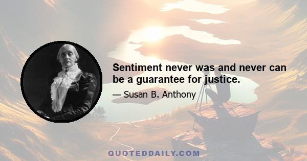 Sentiment never was and never can be a guarantee for justice.