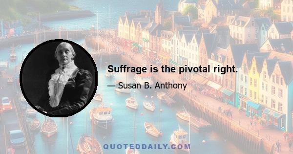 Suffrage is the pivotal right.