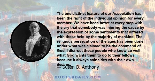 The one distinct feature of our Association has been the right of the individual opinion for every member. We have been beset at every step with the cry that somebody was injuring the cause by the expression of some