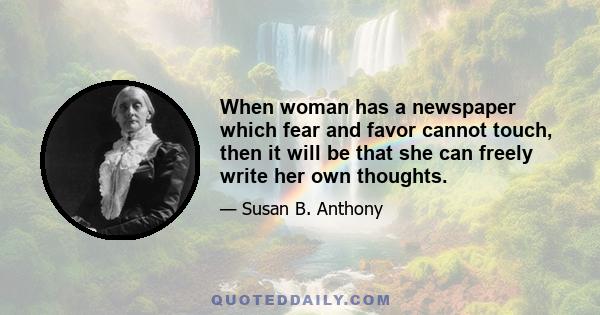 When woman has a newspaper which fear and favor cannot touch, then it will be that she can freely write her own thoughts.